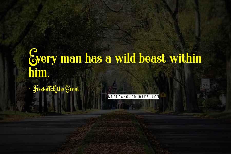 Frederick The Great quotes: Every man has a wild beast within him.