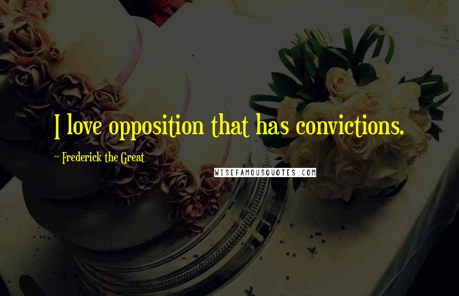 Frederick The Great quotes: I love opposition that has convictions.