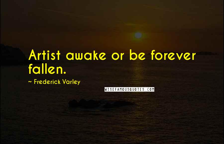 Frederick Varley quotes: Artist awake or be forever fallen.