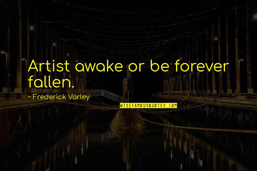 Frederick Varley Quotes By Frederick Varley: Artist awake or be forever fallen. Frederick Varley Quotes By Frederick Varley: Artist awake or be forever fallen.