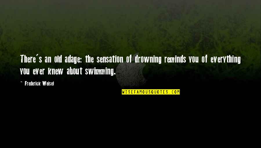 Frederick Weisel Quotes By Frederick Weisel: There's an old adage: the sensation of drowning