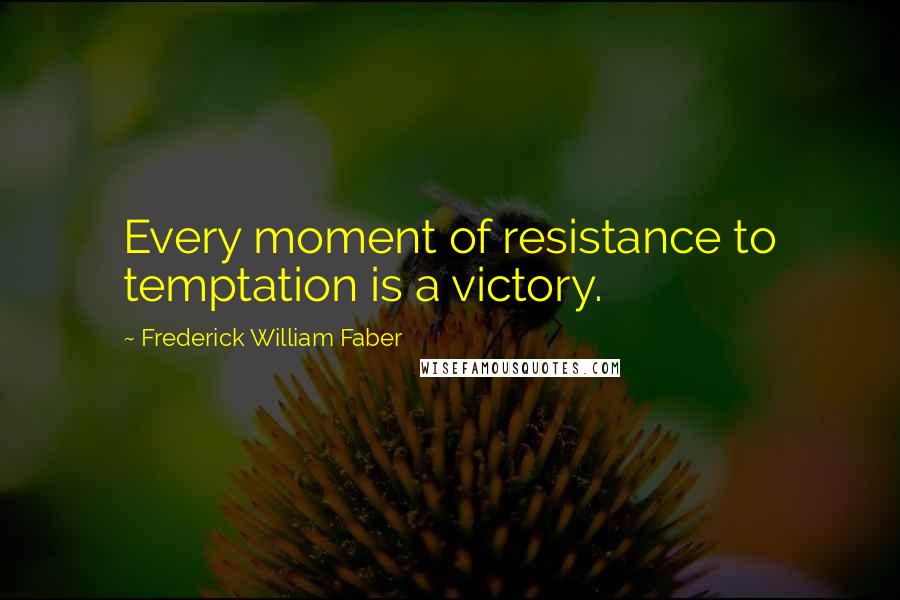 Frederick William Faber quotes: Every moment of resistance to temptation is a victory.