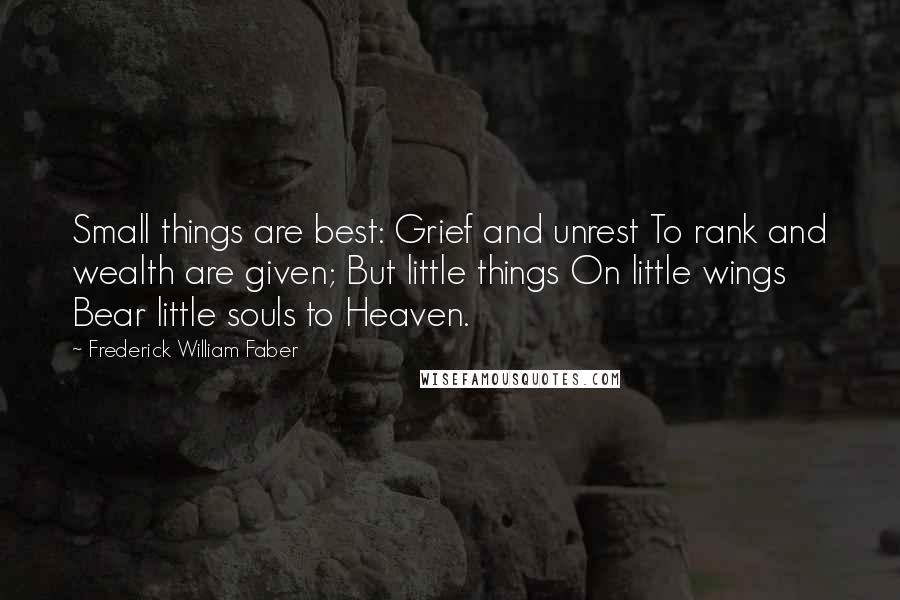 Frederick William Faber quotes: Small things are best: Grief and unrest To rank and wealth are given; But little things On little wings Bear little souls to Heaven.