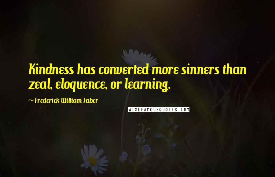 Frederick William Faber quotes: Kindness has converted more sinners than zeal, eloquence, or learning.