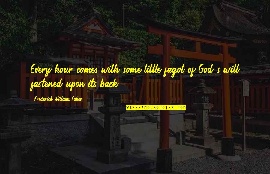 Frederick William Faber Quotes By Frederick William Faber: Every hour comes with some little fagot of