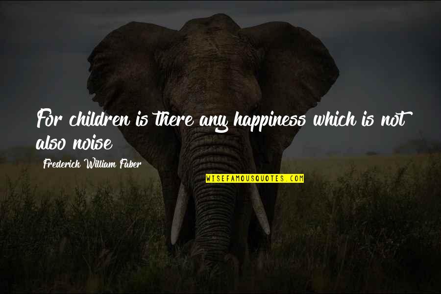 Frederick William I Quotes By Frederick William Faber: For children is there any happiness which is
