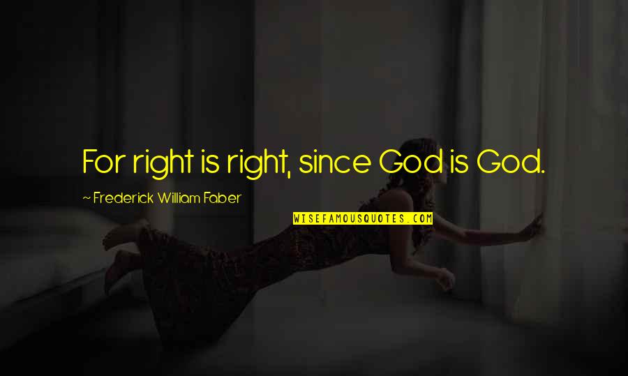 Frederick William I Quotes By Frederick William Faber: For right is right, since God is God.