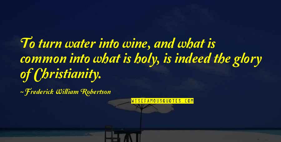 Frederick William I Quotes By Frederick William Robertson: To turn water into wine, and what is