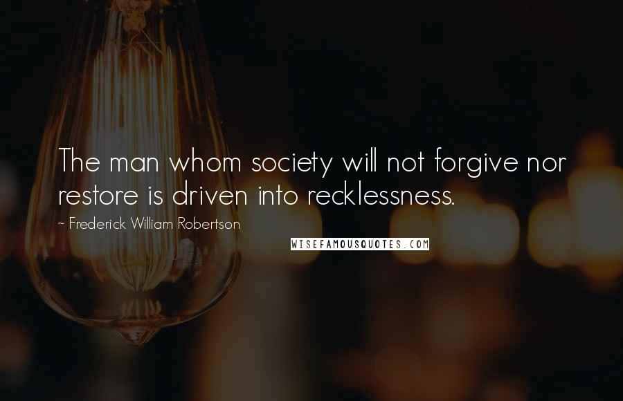 Frederick William Robertson quotes: The man whom society will not forgive nor restore is driven into recklessness.