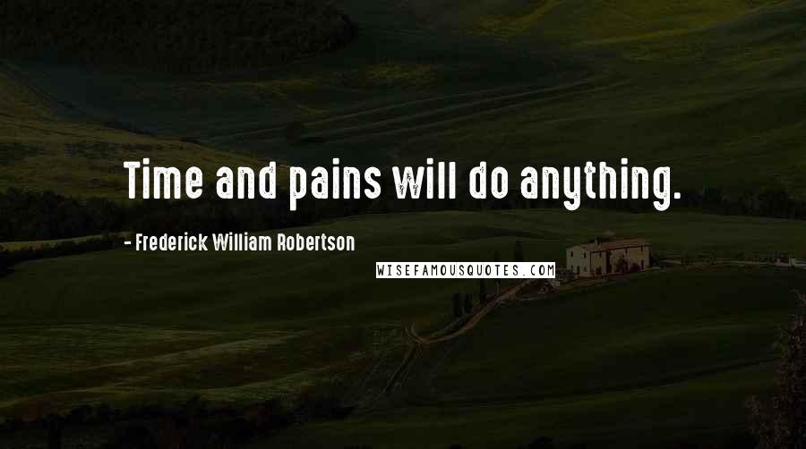 Frederick William Robertson quotes: Time and pains will do anything.