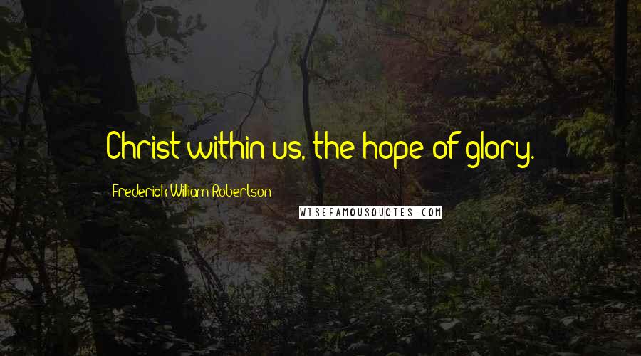 Frederick William Robertson quotes: Christ within us, the hope of glory.