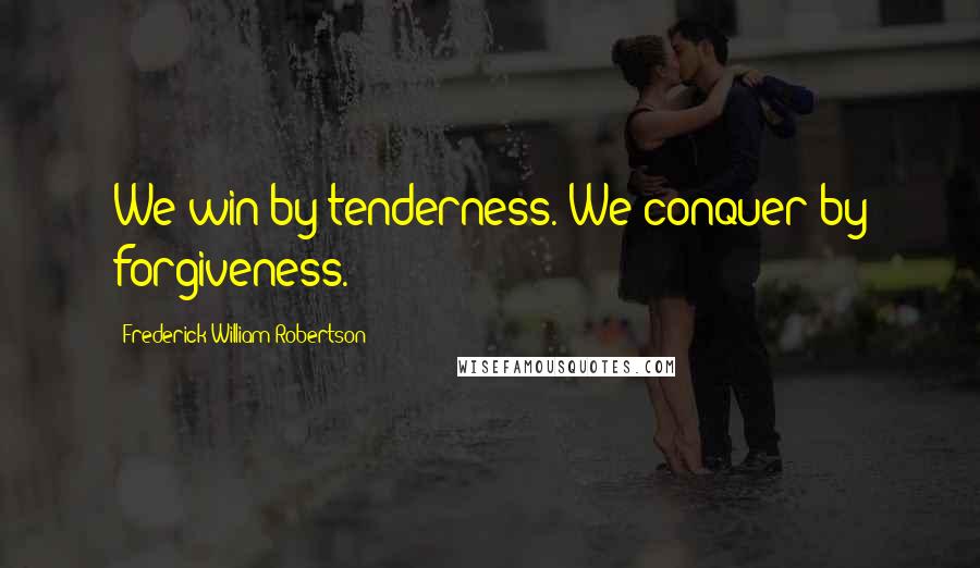 Frederick William Robertson quotes: We win by tenderness. We conquer by forgiveness.