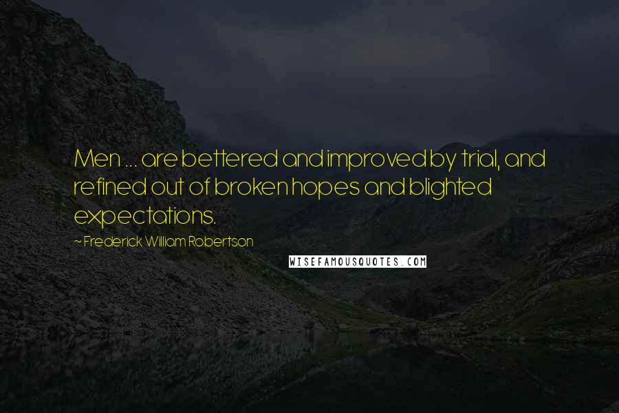 Frederick William Robertson quotes: Men ... are bettered and improved by trial, and refined out of broken hopes and blighted expectations.