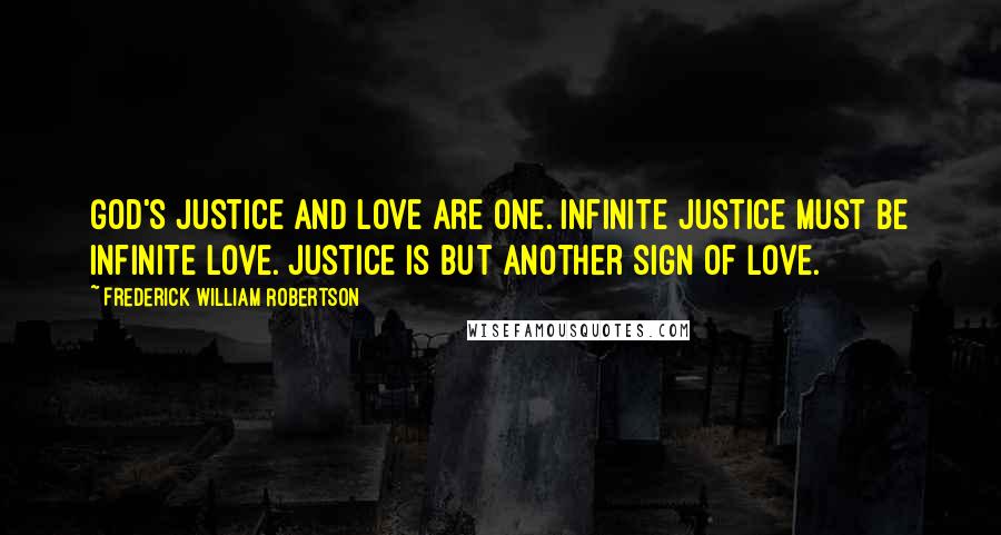 Frederick William Robertson quotes: God's justice and love are one. Infinite justice must be infinite love. Justice is but another sign of love.