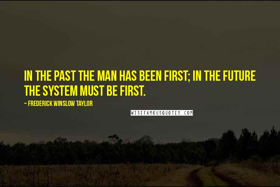 Frederick Winslow Taylor quotes: In the past the man has been first; in the future the system must be first.