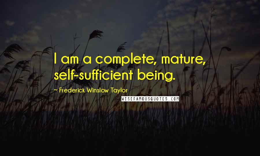 Frederick Winslow Taylor quotes: I am a complete, mature, self-sufficient being.