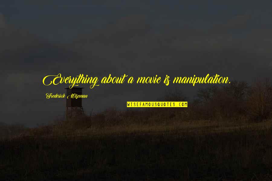Frederick Wiseman Quotes By Frederick Wiseman: Everything about a movie is manipulation.