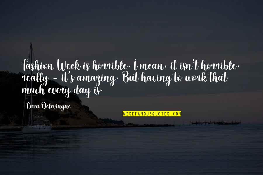 Fredericka Quotes By Cara Delevingne: Fashion Week is horrible. I mean, it isn't Fredericka Quotes By Cara Delevingne: Fashion Week is horrible. I mean, it isn't