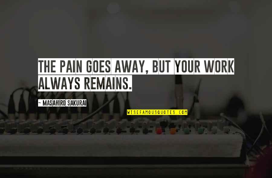 Fredericka Quotes By Masahiro Sakurai: The pain goes away, but your work always Fredericka Quotes By Masahiro Sakurai: The pain goes away, but your work always
