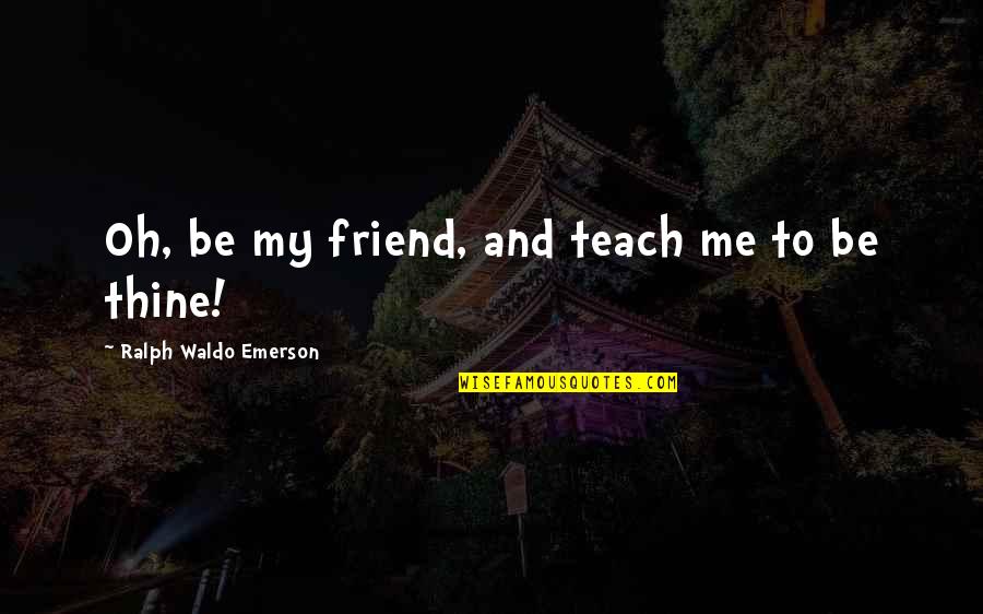 Fredericks Douglass Quotes By Ralph Waldo Emerson: Oh, be my friend, and teach me to