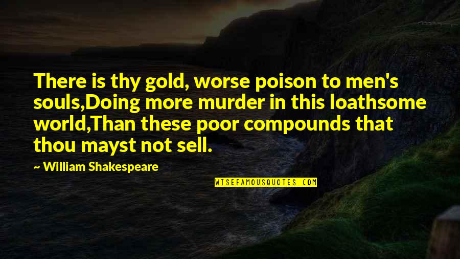 Fredericksen Mirasol Quotes By William Shakespeare: There is thy gold, worse poison to men's Fredericksen Mirasol Quotes By William Shakespeare: There is thy gold, worse poison to men's