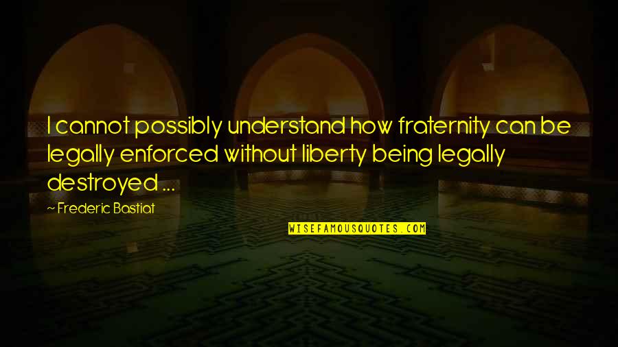 Frederic's Quotes By Frederic Bastiat: I cannot possibly understand how fraternity can be Frederic's Quotes By Frederic Bastiat: I cannot possibly understand how fraternity can be