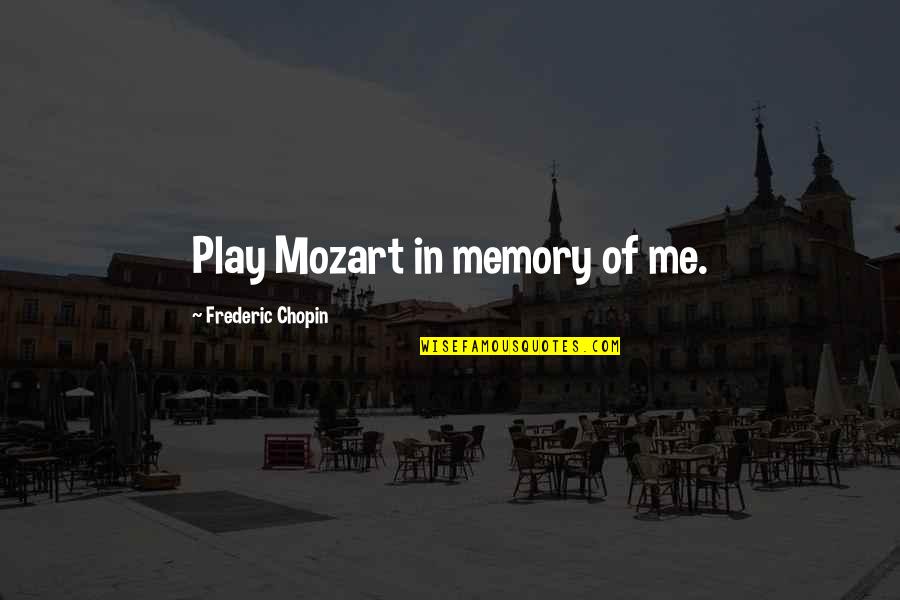Frederic's Quotes By Frederic Chopin: Play Mozart in memory of me. Frederic's Quotes By Frederic Chopin: Play Mozart in memory of me.