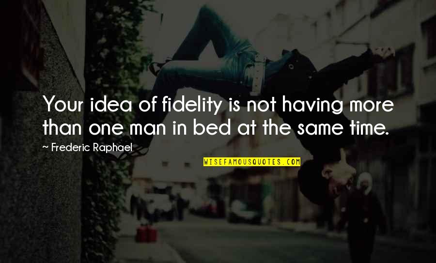 Frederic's Quotes By Frederic Raphael: Your idea of fidelity is not having more