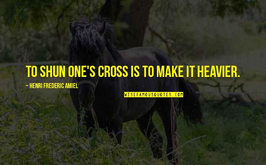 Frederic's Quotes By Henri Frederic Amiel: To shun one's cross is to make it Frederic's Quotes By Henri Frederic Amiel: To shun one's cross is to make it