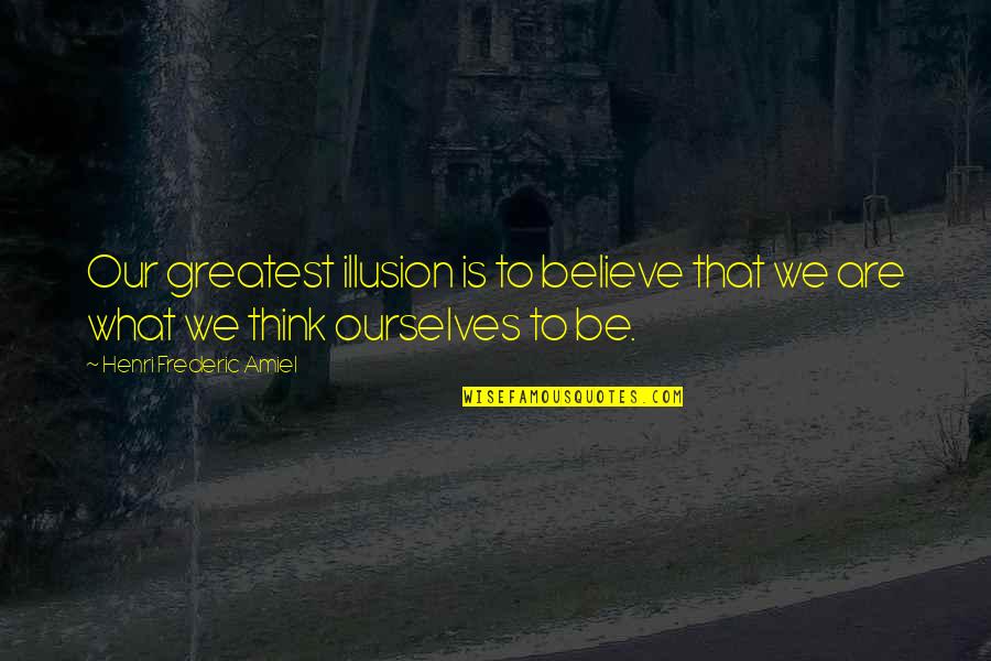 Frederic's Quotes By Henri Frederic Amiel: Our greatest illusion is to believe that we Frederic's Quotes By Henri Frederic Amiel: Our greatest illusion is to believe that we