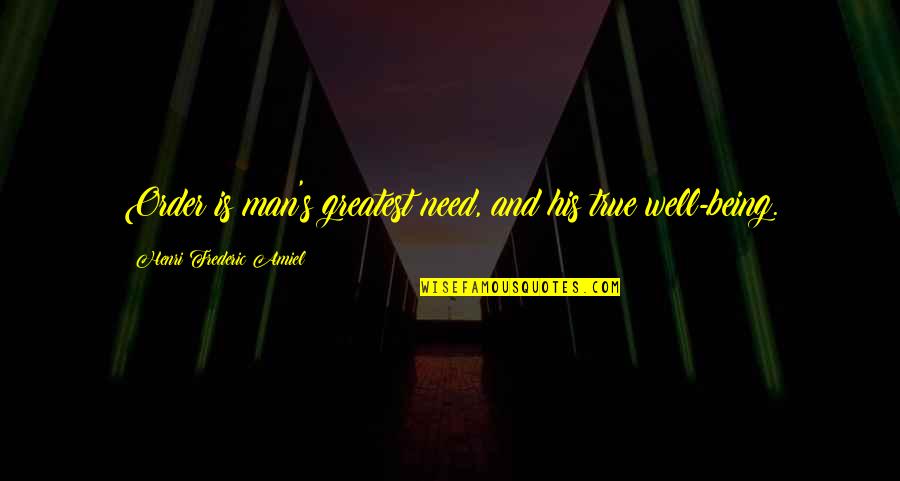 Frederic's Quotes By Henri Frederic Amiel: Order is man's greatest need, and his true Frederic's Quotes By Henri Frederic Amiel: Order is man's greatest need, and his true