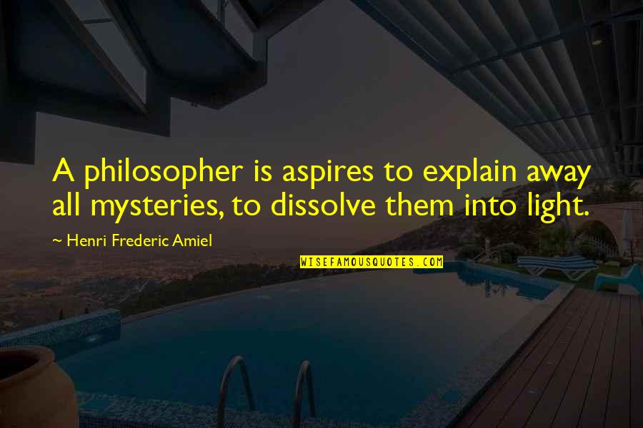 Frederic's Quotes By Henri Frederic Amiel: A philosopher is aspires to explain away all Frederic's Quotes By Henri Frederic Amiel: A philosopher is aspires to explain away all