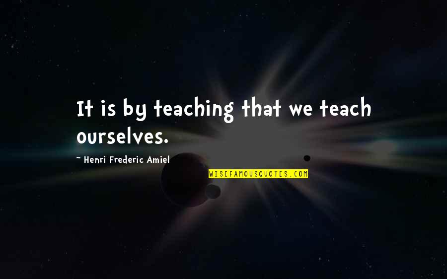Frederic's Quotes By Henri Frederic Amiel: It is by teaching that we teach ourselves. Frederic's Quotes By Henri Frederic Amiel: It is by teaching that we teach ourselves.