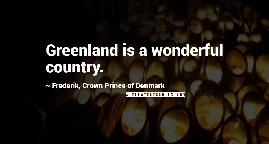 Frederik, Crown Prince Of Denmark quotes: Greenland is a wonderful country.