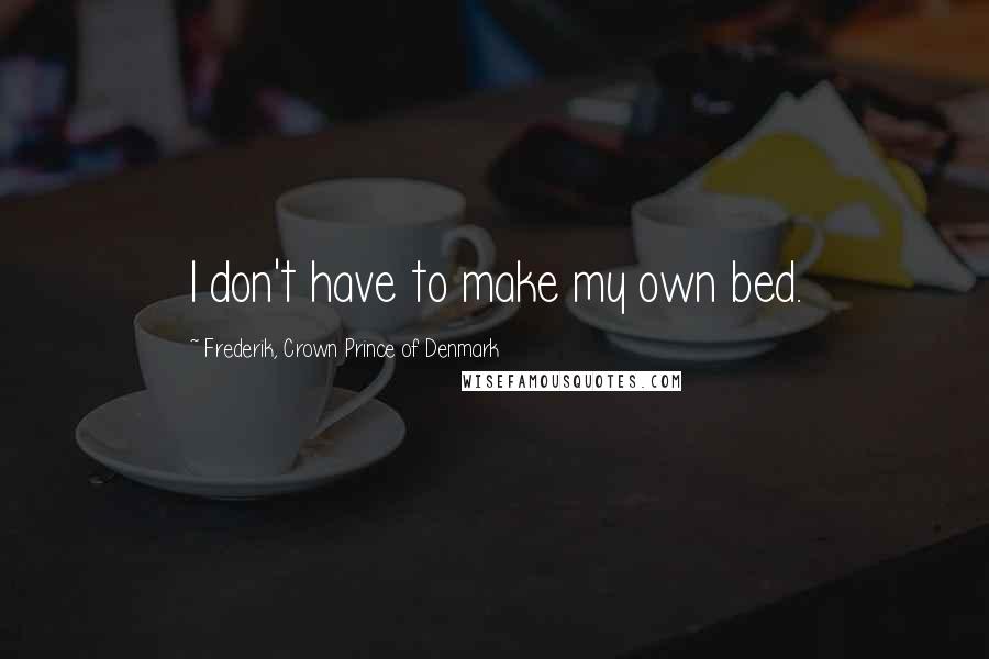 Frederik, Crown Prince Of Denmark quotes: I don't have to make my own bed.