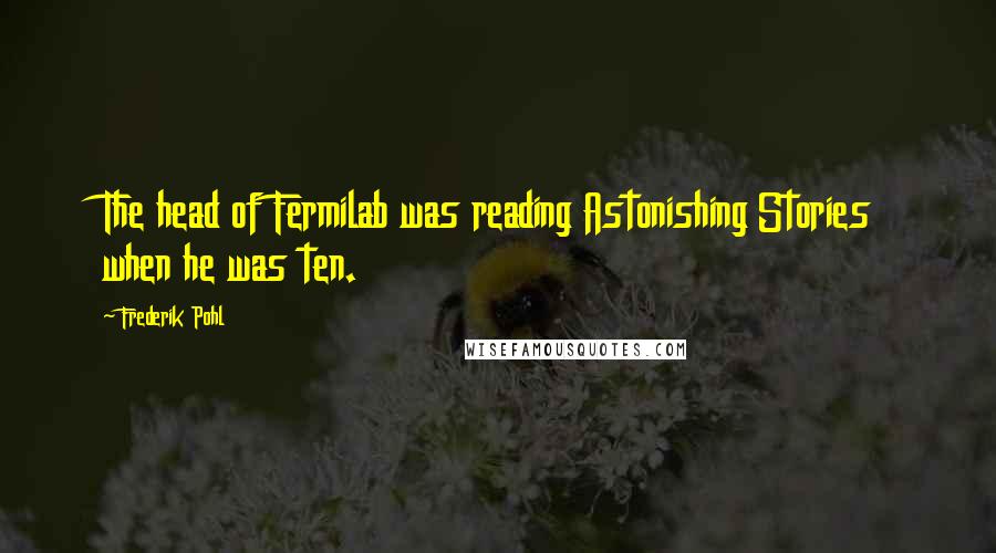 Frederik Pohl quotes: The head of Fermilab was reading Astonishing Stories when he was ten.