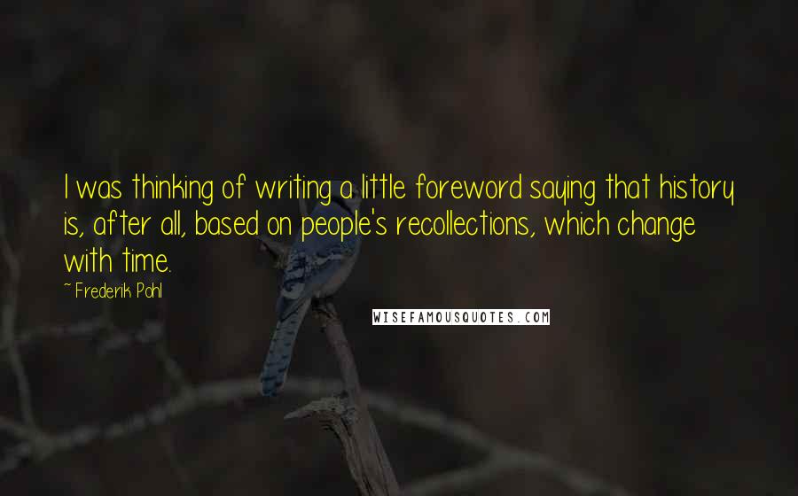 Frederik Pohl quotes: I was thinking of writing a little foreword saying that history is, after all, based on people's recollections, which change with time.