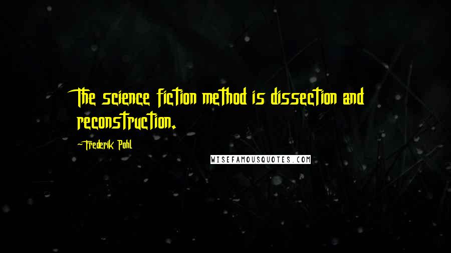 Frederik Pohl quotes: The science fiction method is dissection and reconstruction.