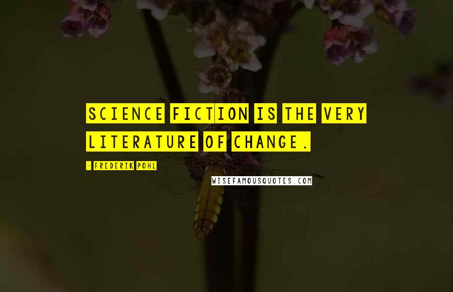 Frederik Pohl quotes: Science fiction is the very literature of change.