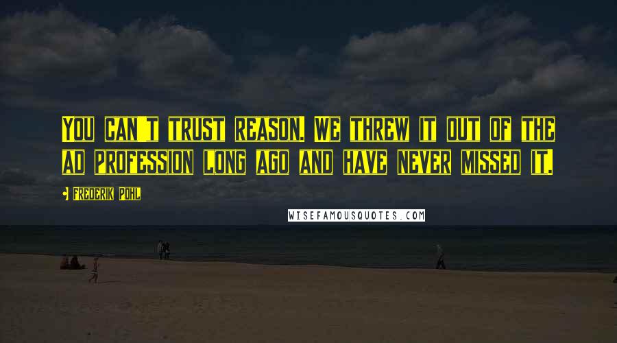 Frederik Pohl quotes: You can't trust reason. We threw it out of the ad profession long ago and have never missed it.