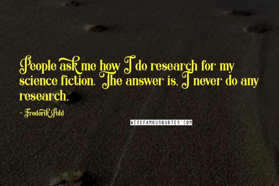 Frederik Pohl quotes: People ask me how I do research for my science fiction. The answer is, I never do any research.