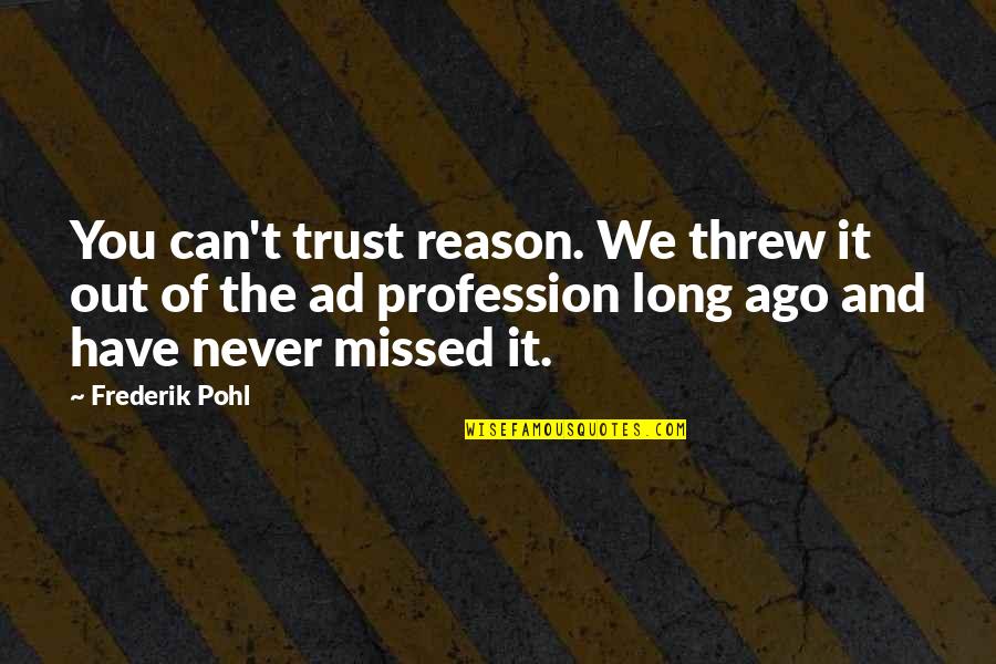 Frederik Pohl Quotes By Frederik Pohl: You can't trust reason. We threw it out