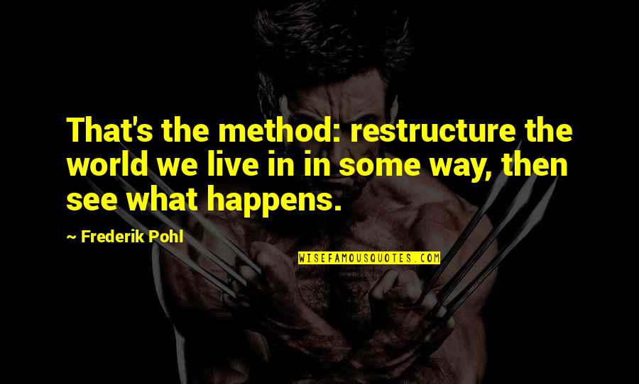 Frederik Pohl Quotes By Frederik Pohl: That's the method: restructure the world we live