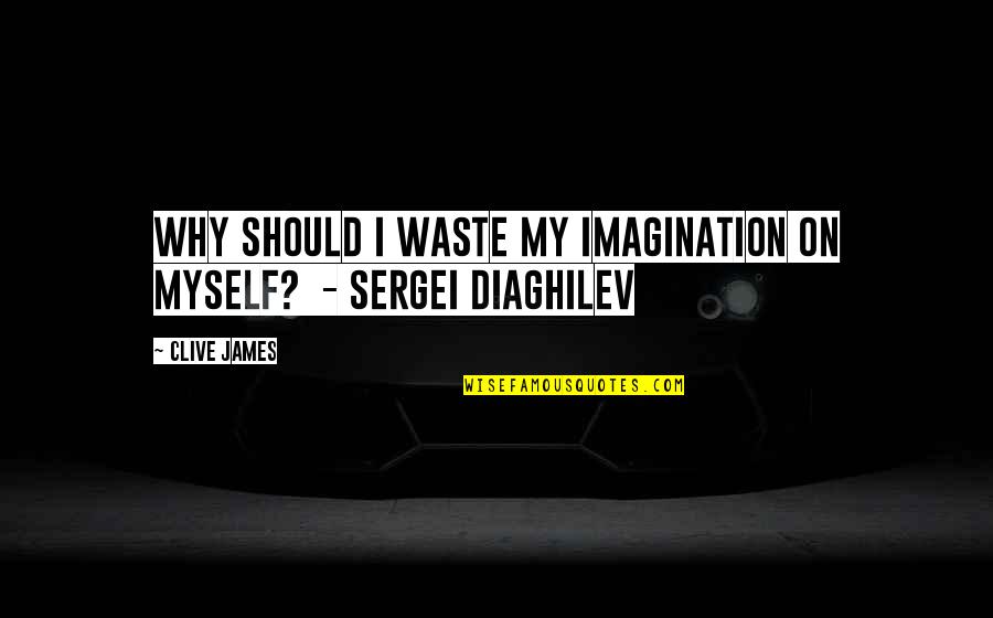 Frederikke Lykke Quotes By Clive James: Why should I waste my imagination on myself?