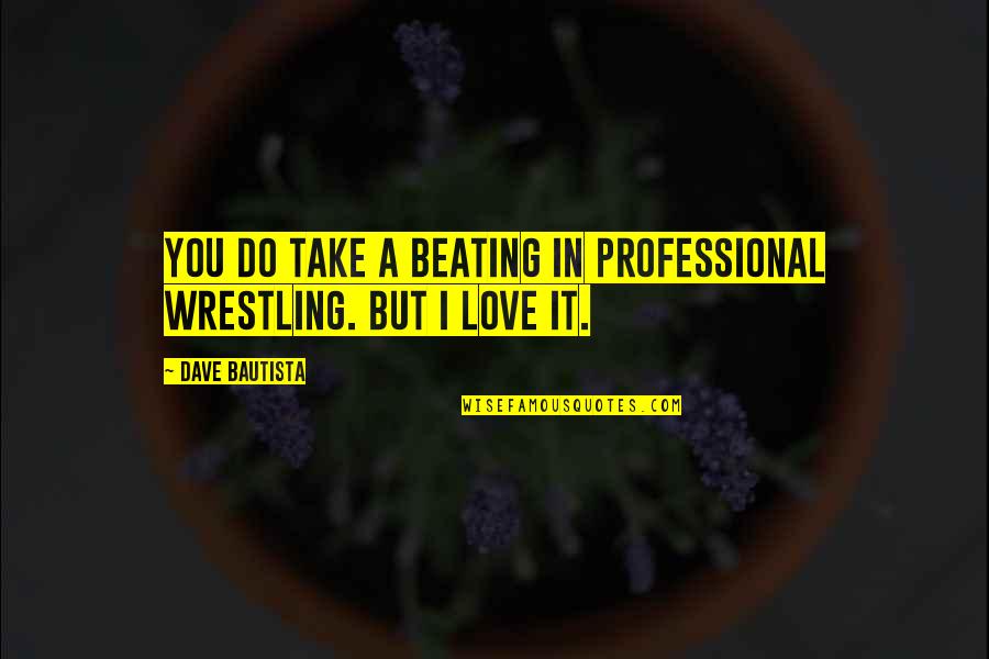 Frederiksen Crawford Quotes By Dave Bautista: You do take a beating in professional wrestling. Frederiksen Crawford Quotes By Dave Bautista: You do take a beating in professional wrestling.