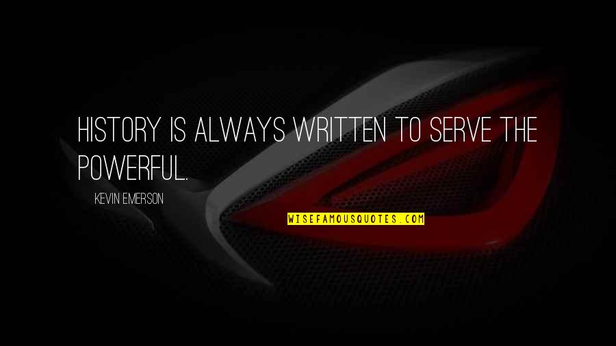 Frederiksen Crawford Quotes By Kevin Emerson: History is always written to serve the powerful. Frederiksen Crawford Quotes By Kevin Emerson: History is always written to serve the powerful.
