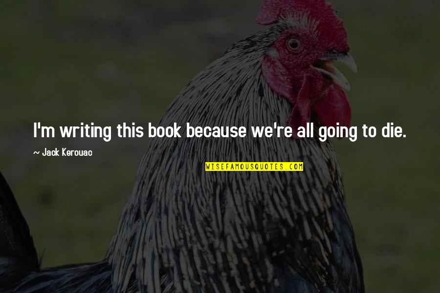 Frederking Management Quotes By Jack Kerouac: I'm writing this book because we're all going Frederking Management Quotes By Jack Kerouac: I'm writing this book because we're all going