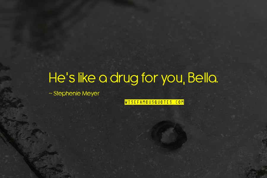 Fredholm Map Quotes By Stephenie Meyer: He's like a drug for you, Bella.