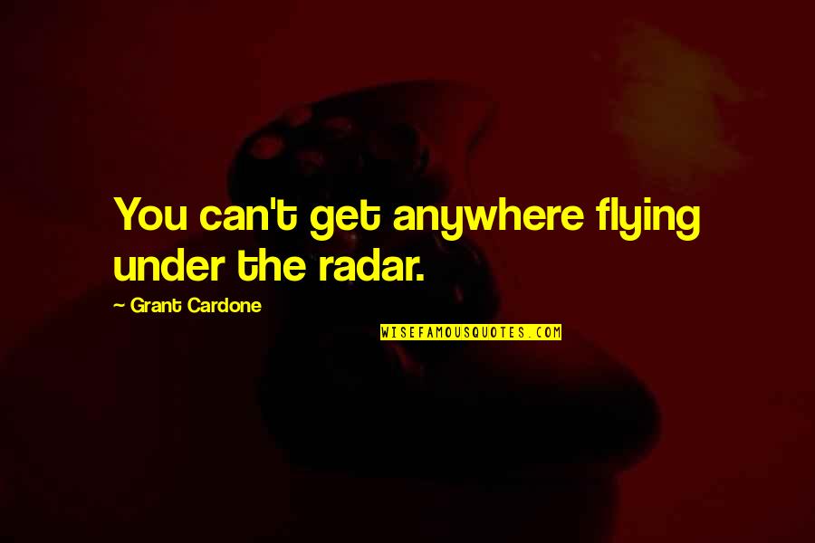 Fredlund Unsaturated Quotes By Grant Cardone: You can't get anywhere flying under the radar.
