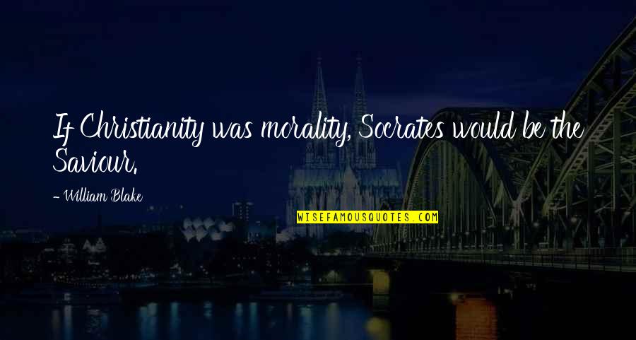 Fredo Corleone Quotes By William Blake: If Christianity was morality, Socrates would be the